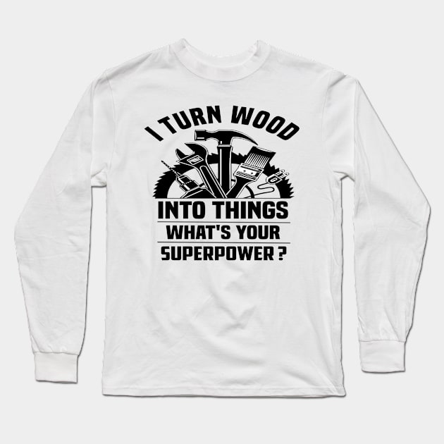 I Turn Wood Into Things what's your Superpower. I Turn Wood Into Things what's your Superpower. I Turn Wood Into Things what's your Superpower. Long Sleeve T-Shirt by Bleba